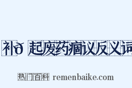 补𡯁起废药痼议反义词是什么意思的图片